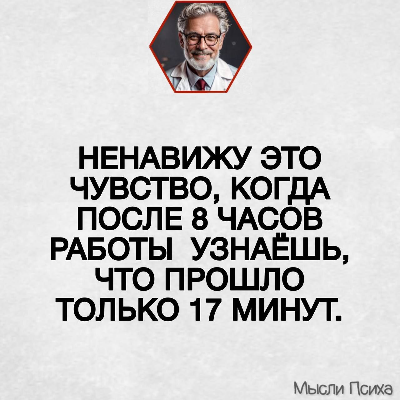 НЕНАВИЖУ ЭТО ЧУВСТВО, КОГДА ПОСЛЕ 8 ЧАСОВ РАБОТЫ УЗНАЁШЬ, ЧТО ПРОШЛО ТОЛЬКО 17 МИНУТ.