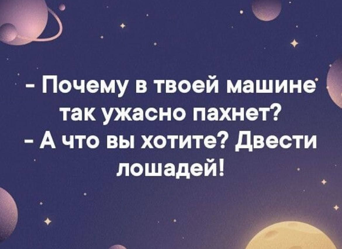 - Почему в твоей машине так ужасно пахнет? - А что вы хотите? Двести лошадей!