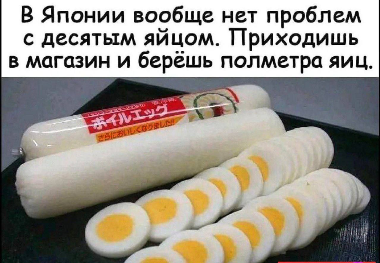 В Японии вообще нет проблем с десятым яйцом. Приходишь в магазин и берёшь полметра яиц.