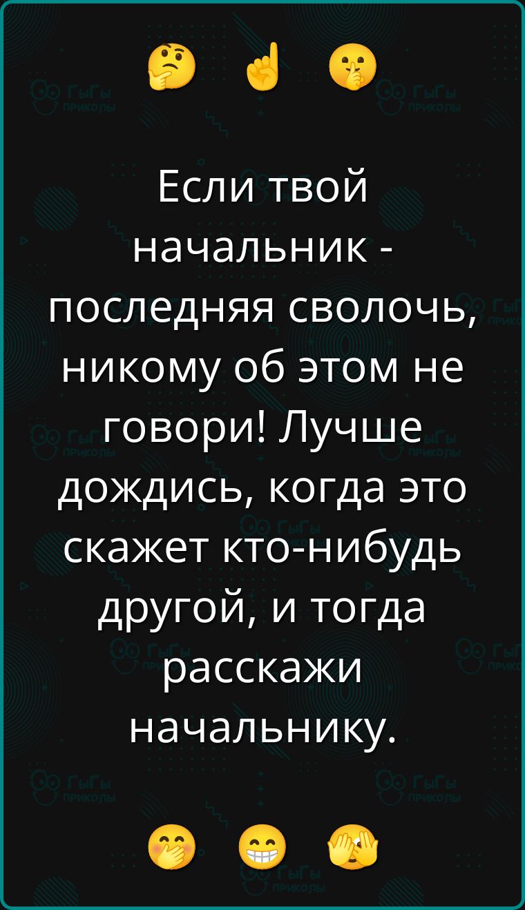 Если твой начальник - последняя сволочь, никому об этом не говори! Лучше дождись, когда это скажет кто-нибудь другой, и тогда расскажи начальнику.