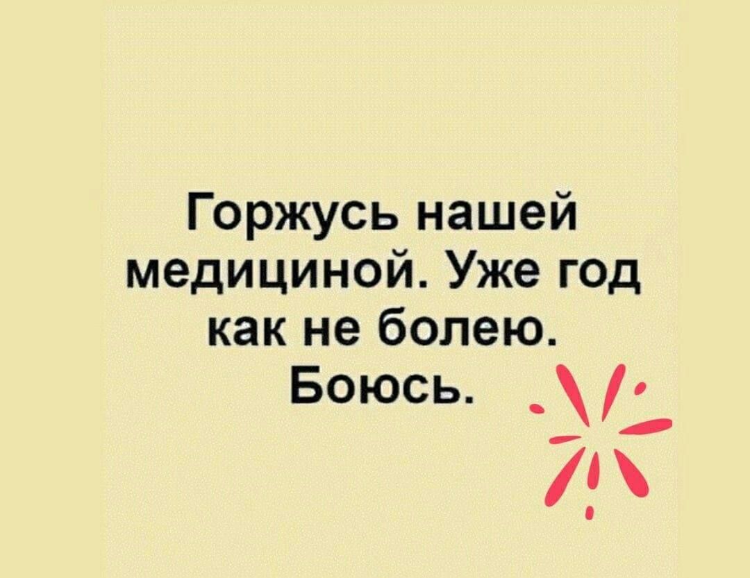 Горжусь нашей медициной. Уже год как не болею. Боюсь.