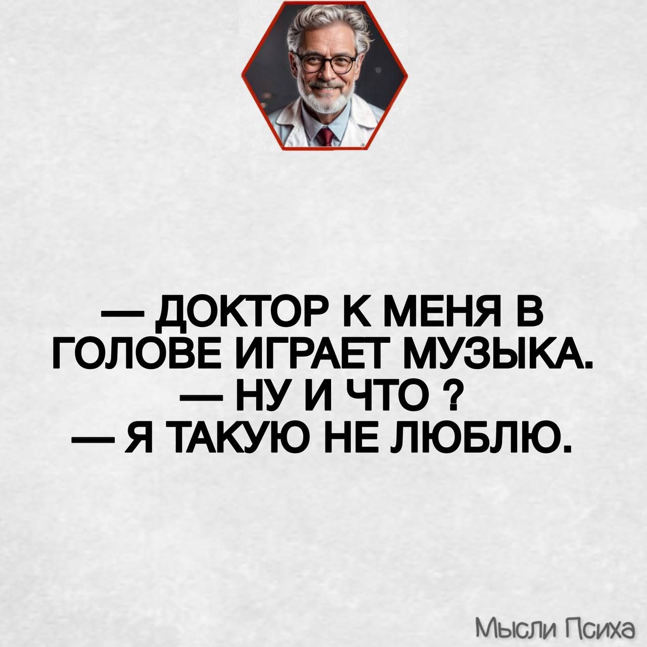 — ДКТОР К МЕНЯ В ГОЛОВЕ ИГРАЕТ МУЗЫКА.
— НУ И ЧТО ?
— Я ТАКУЮ НЕ ЛЮБЛЮ.