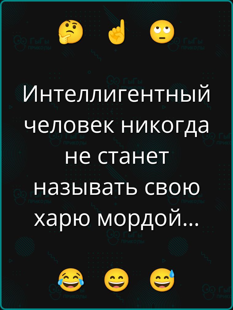 Интеллигентный человек никогда не станет называть свою харю мордой...