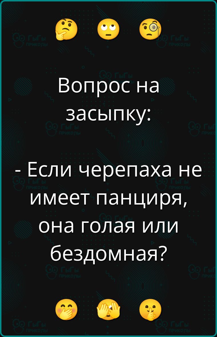 Вопрос на засыпку: - Если черепаха не имеет панциря, она голая или бездомная?