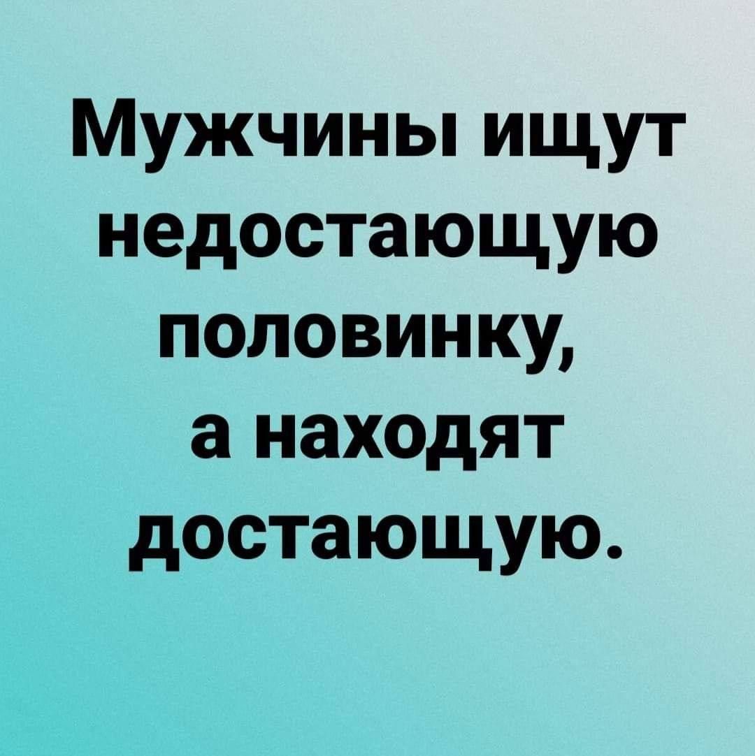 Мужчины ищут недостающую половинку, а находят достаточную.
