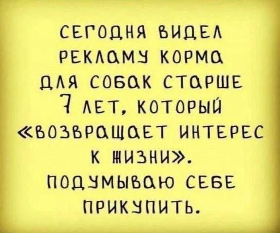 сегодня видел рекламу корма для собак старше 7 лет, который «возвращает интерес к жизни». подумываю себе прикупить.