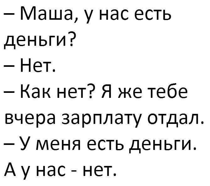 — Маша, у нас есть деньги?  — Нет.  — Как нет? Я же тебе вчера зарплату отдал.  — У меня есть деньги.  А у нас - нет.