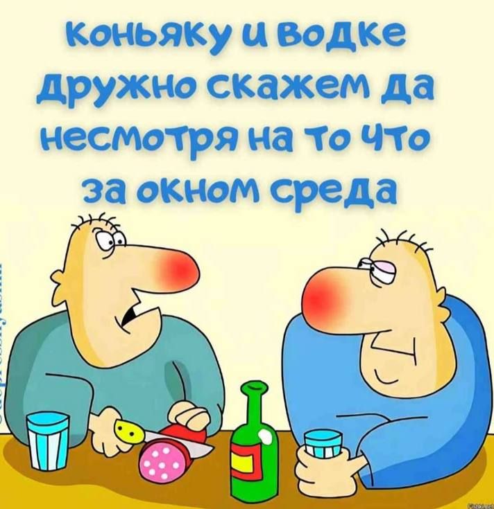 коньяку и водке дружочно скажем да несмотря на то что за окном среда