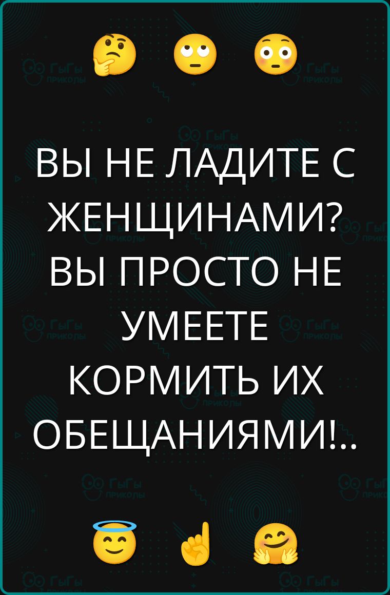 ВЫ НЕ ЛАДИТЕ С ЖЕНЩИНАМИ? ВЫ ПРОСТО НЕ УМЕЕТЕ КОРМИТЬ ИХ ОБЕЩАНИЯМИ!..