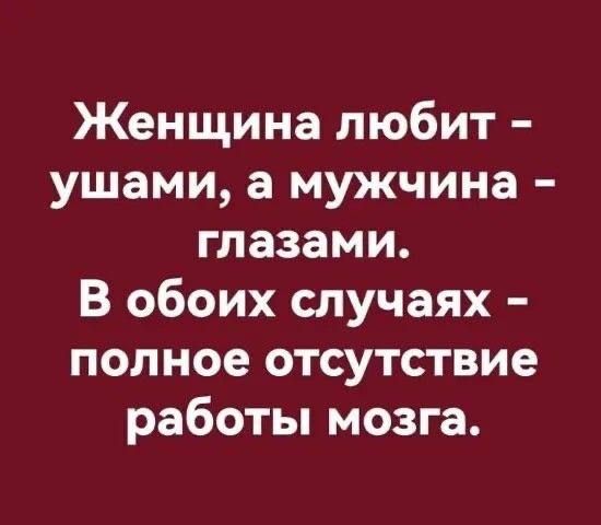 Женщина любит – ушами, а мужчина – глазами. В обоих случаях – полное отсутствие работы мозга.