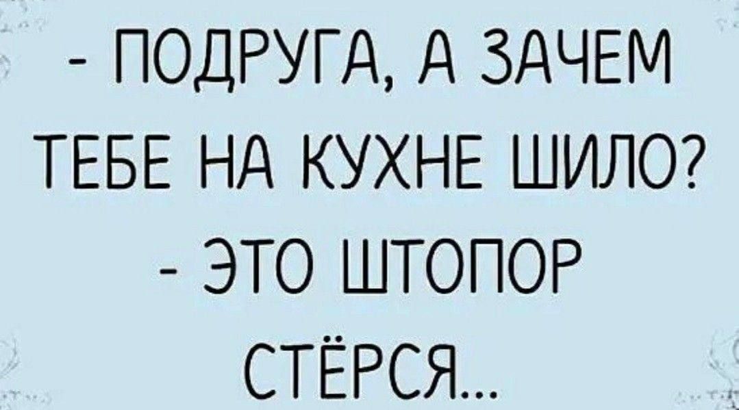 - Подруга, а зачем тебе на кухне шило? - Это штопор стёрся...