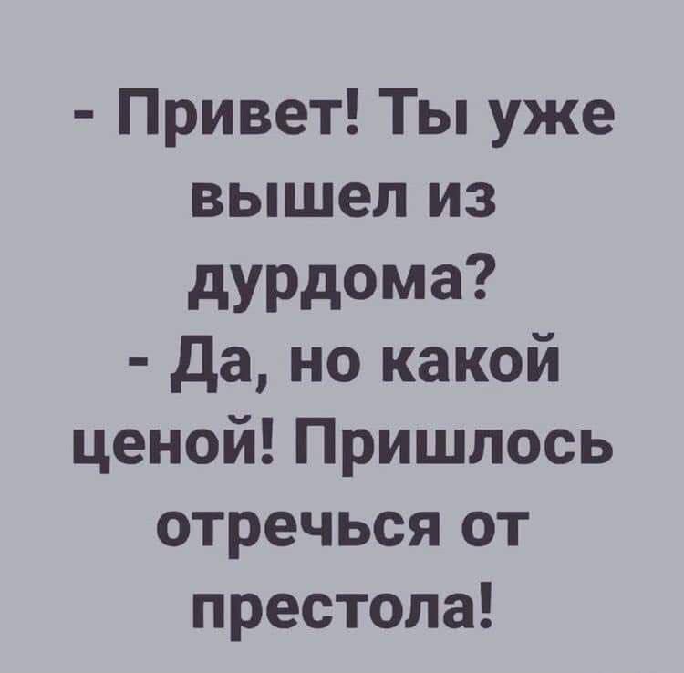- Привет! Ты уже вышел из дурдома? - Да, но какой ценой! Пришлось отречься от престола!