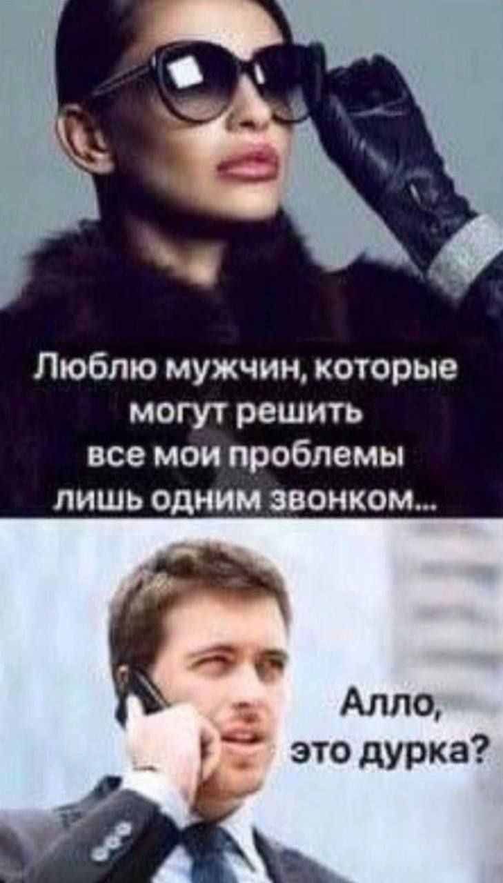 Люблю мужчин, которые могут решить все мои проблемы лишь одним звонком...
Алло, это дурка?
