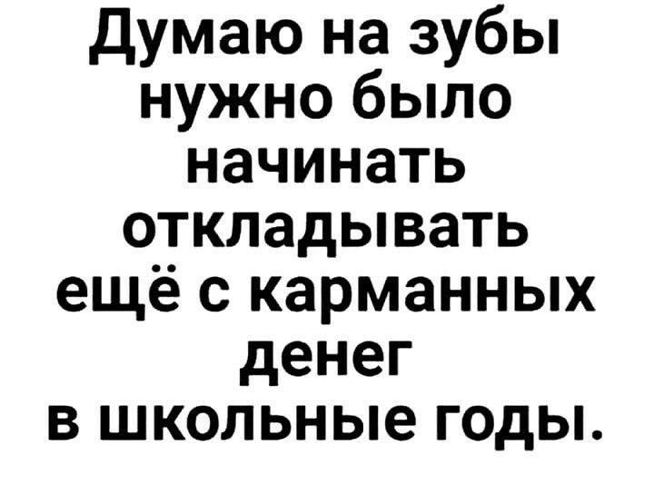 Думаю на зубы нужно было начинать откладывать ещё с карманных денег в школьные годы.