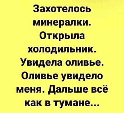 Захотелось минералки. Открыла холодильник. Увидела оливье. Оливье увидело меня. Дальше всё как в тумане...