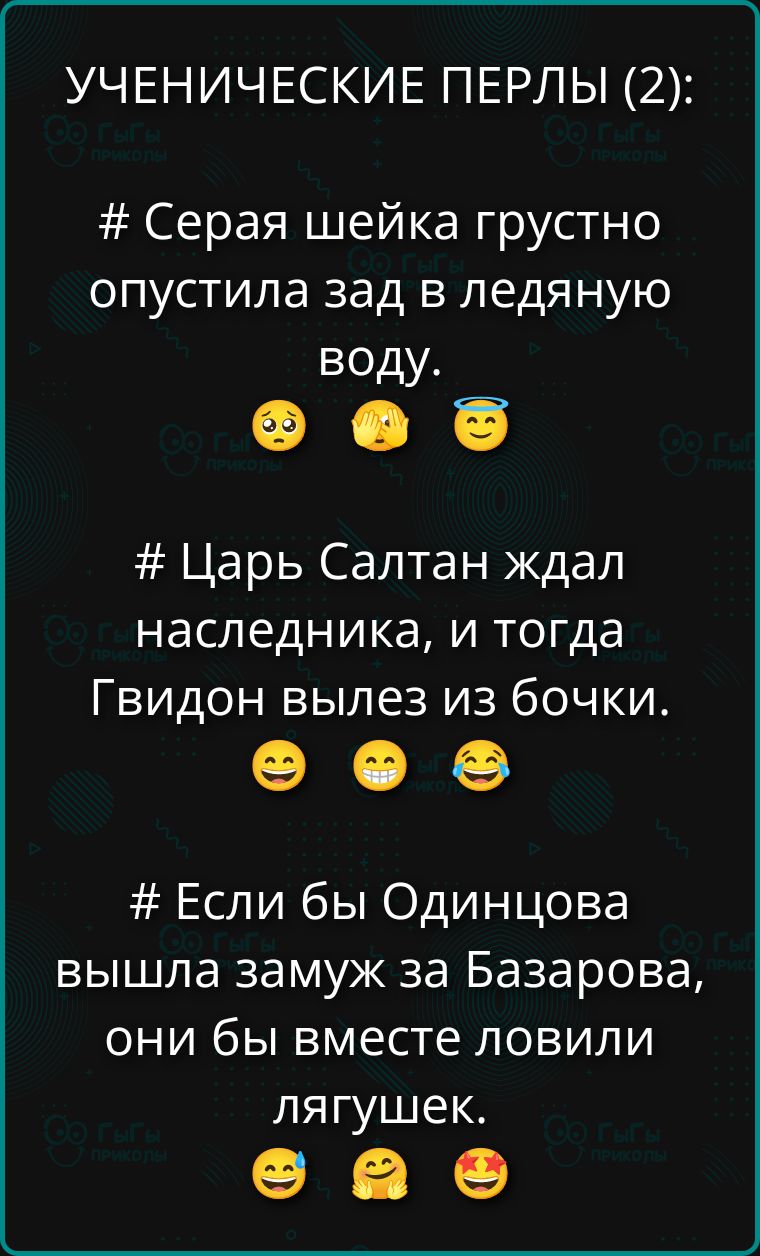УЧЕНИЧЕСКИЕ ПЕРЛЫ (2):
# Серая шейка грустно опустила зад в ледяную воду.
# Царь Салтн ждал наследника, и тогда Гвидон вылез из бочки.
# Если бы Одинцова вышла замуж за Базарова, они бы вместе ловили лягушек.