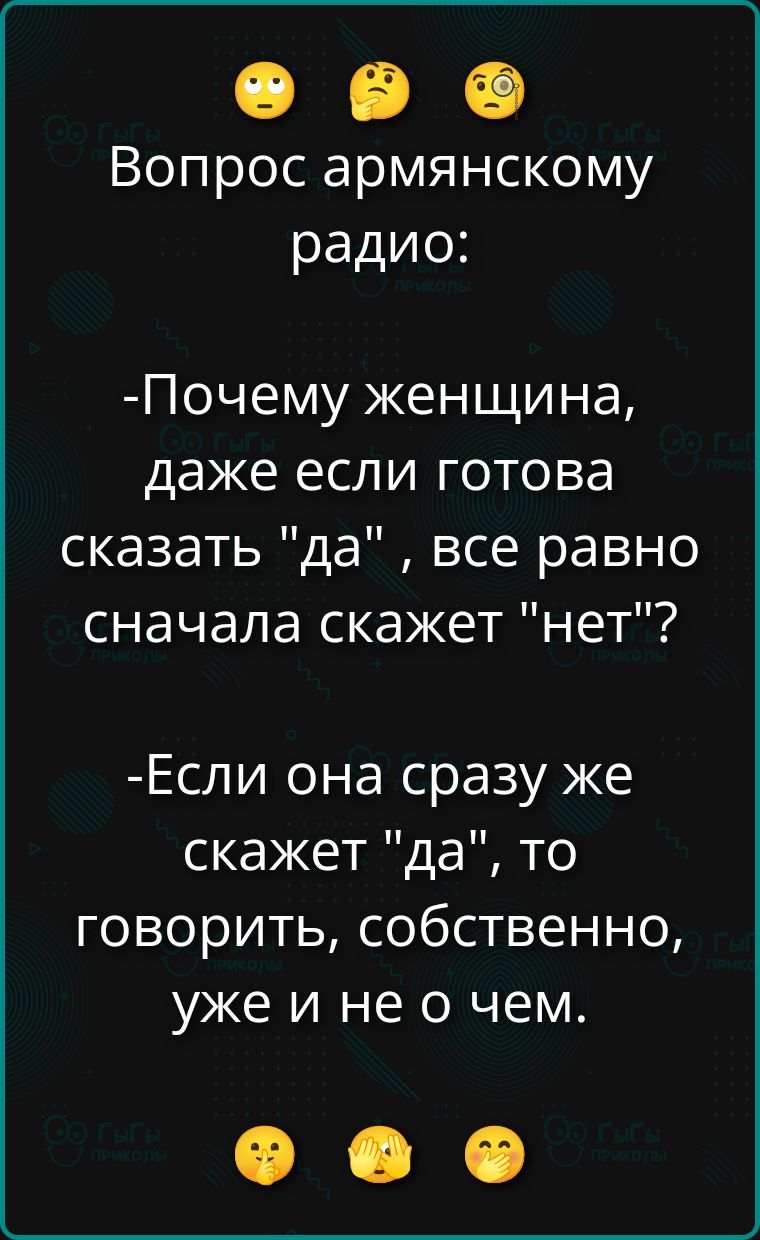 Вопрос армянскому радио:

- Почему женщина, даже если готова сказать 