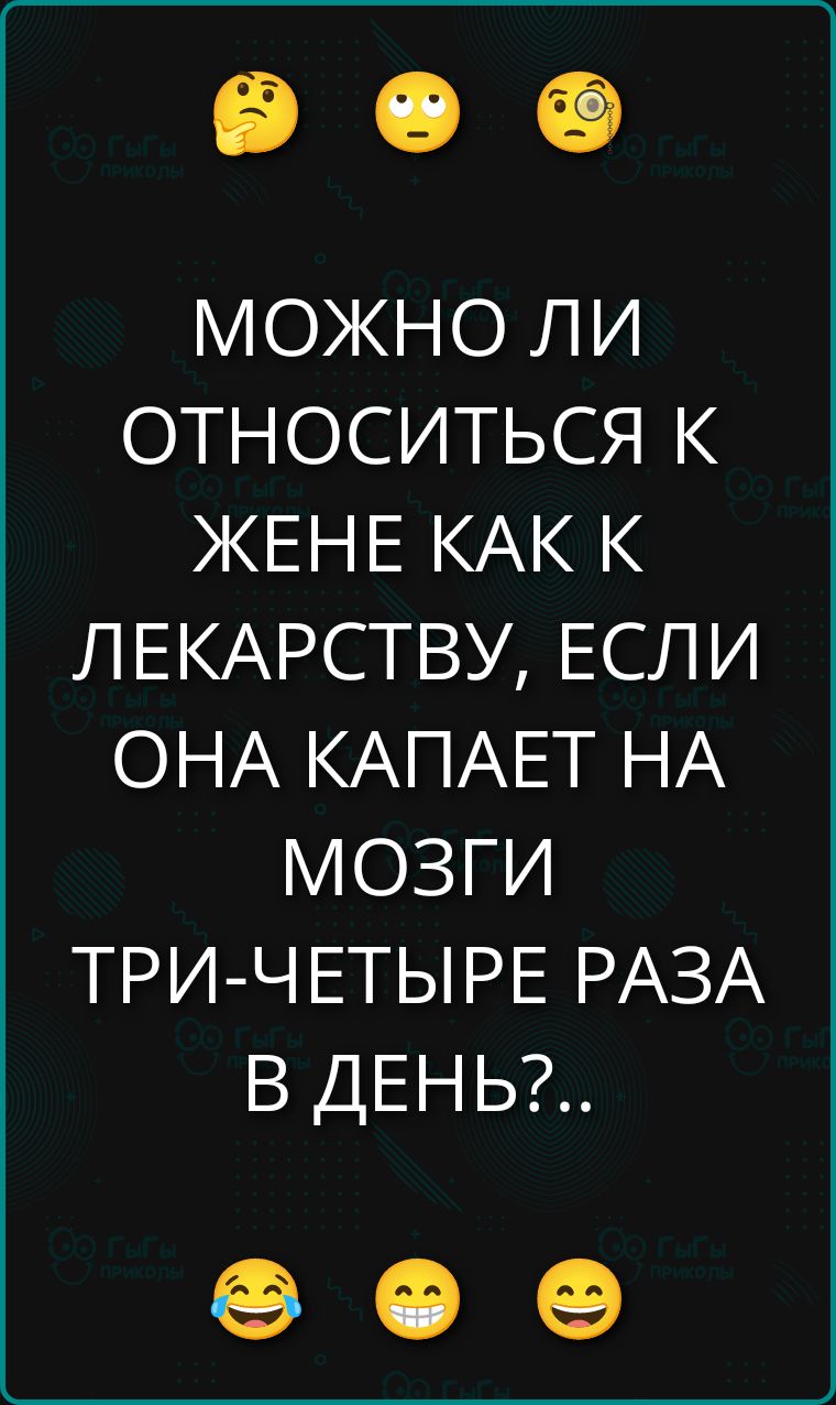 МОЖНО ЛИ ОТНОСИТЬСЯ К ЖЕНЕ КАК К ЛЕКАРСТВУ, ЕСЛИ ОНА КАПАЕТ НА МОЗГИ ТРИ-ЧЕТЫРЕ РАЗА В ДЕНЬ?..
