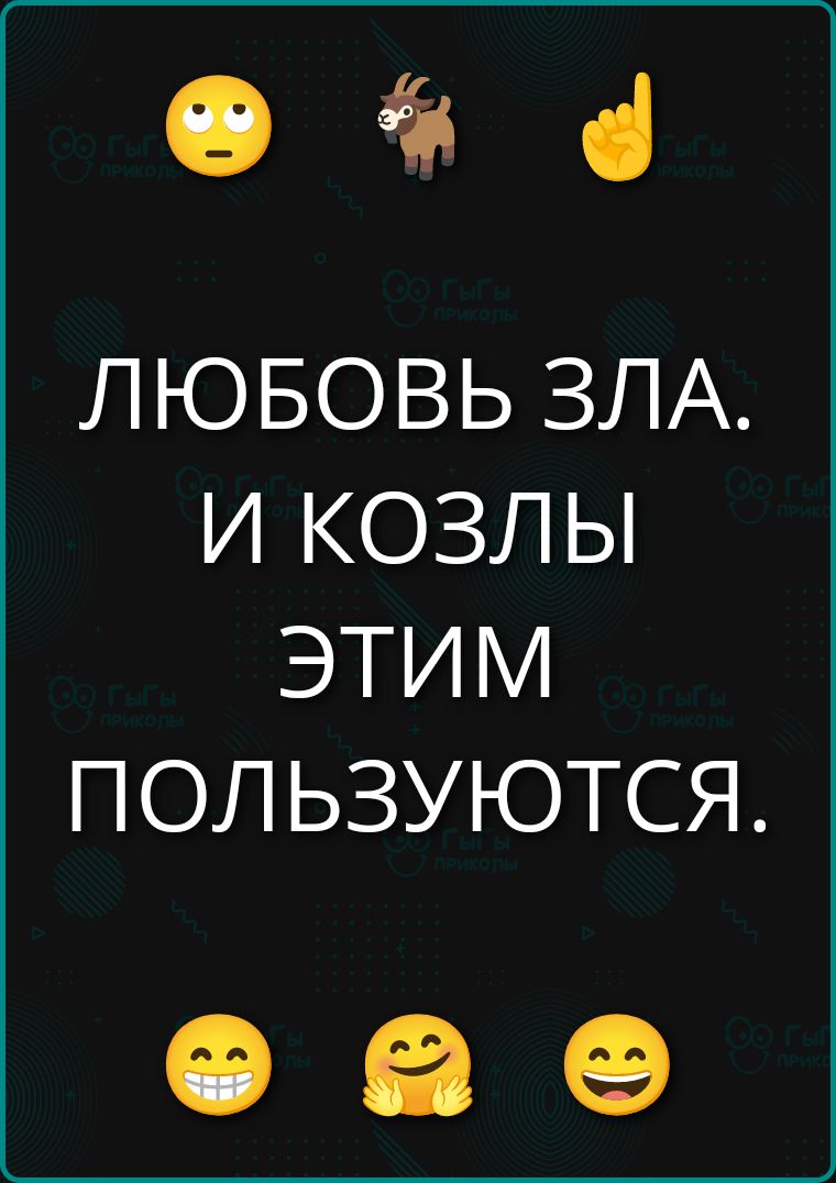 ЛЮБОВЬ ЗЛА. И КОЗЛЫ ЭТИМ ПОЛЬЗУЮТЬСЯ.