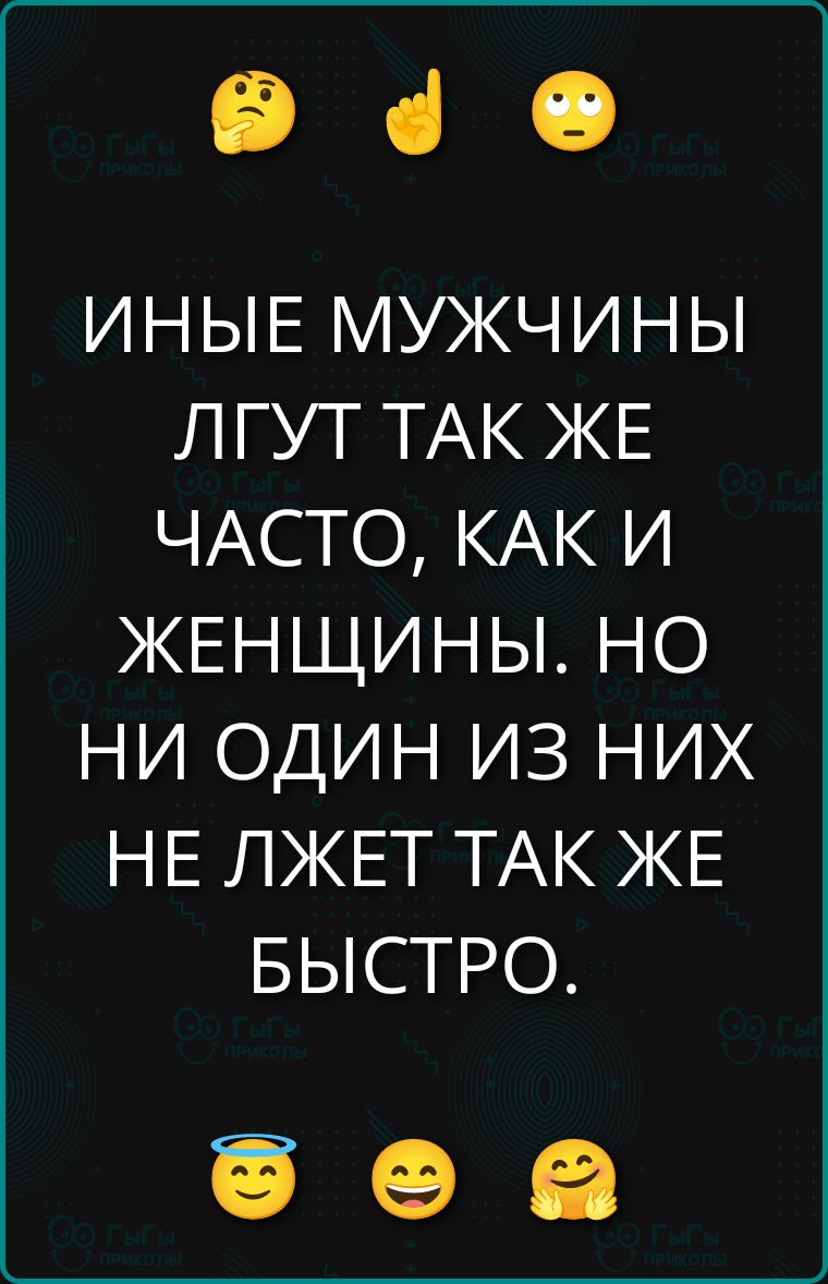 ИНЫЕ МУЖЧИНЫ ЛГУТ ТАК ЖЕ ЧАСТО, КАК И ЖЕНЩИНЫ. НО НИ ОДИН ИЗ НИХ НЕ ЛЖЕТ ТАК ЖЕ БЫСТРО.