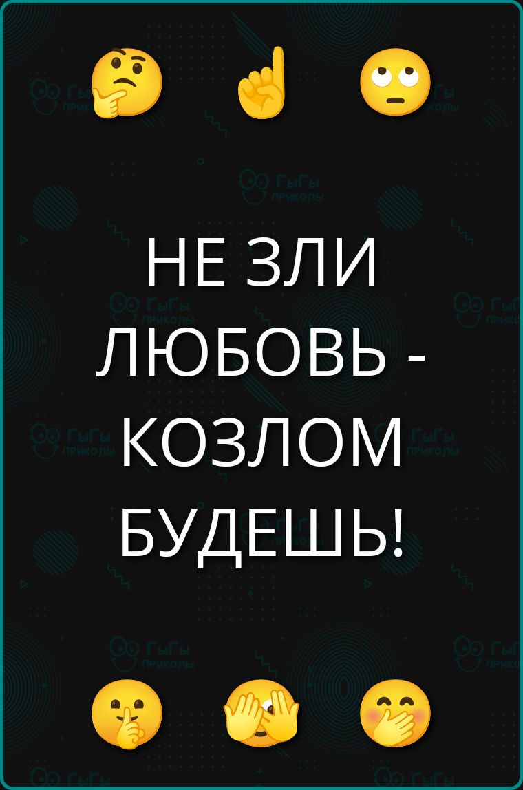 НЕ ЗЛИ ЛЮБОВЬ - КОЗЛОМ БУДЕШЬ!