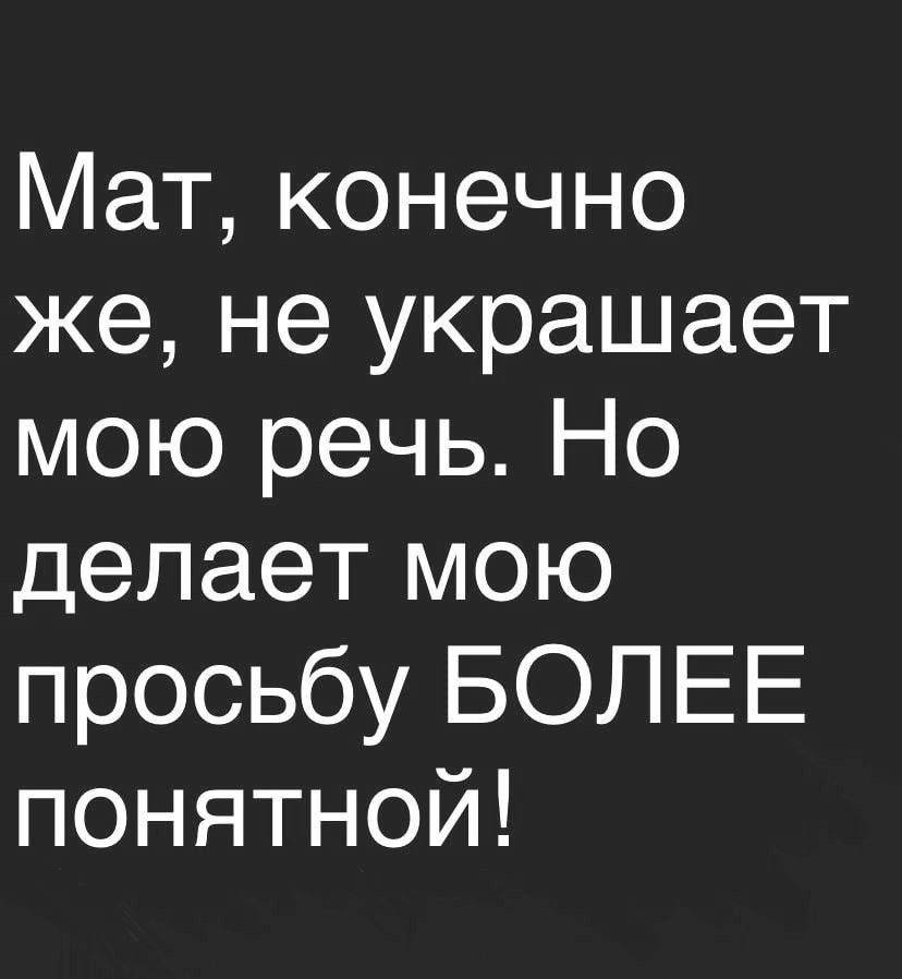 Мат, конечно же, не украшает мою речь. Но делает мою просьбу БОЛЕЕ понятной!