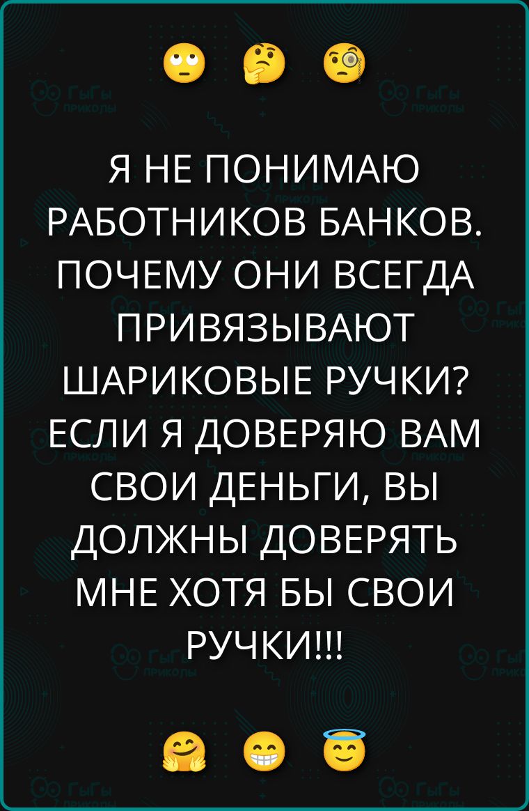 Я НЕ ПОНИМАЮ РАБОТНИКОВ БАНКОВ. ПОЧЕМУ ОНИ ВСЕГДА ПРИВЯЗЫВАЮТ ШАРИКОВЫЕ РУЧКИ? ЕСЛИ Я ДОВЕРЯЮ ВАМ СВОИ ДЕНЬГИ, ВЫ ДОЛЖНЫ ДОВЕРЯТЬ МНЕ ХОТЯ БЫ СВОИ РУЧКИ!!!