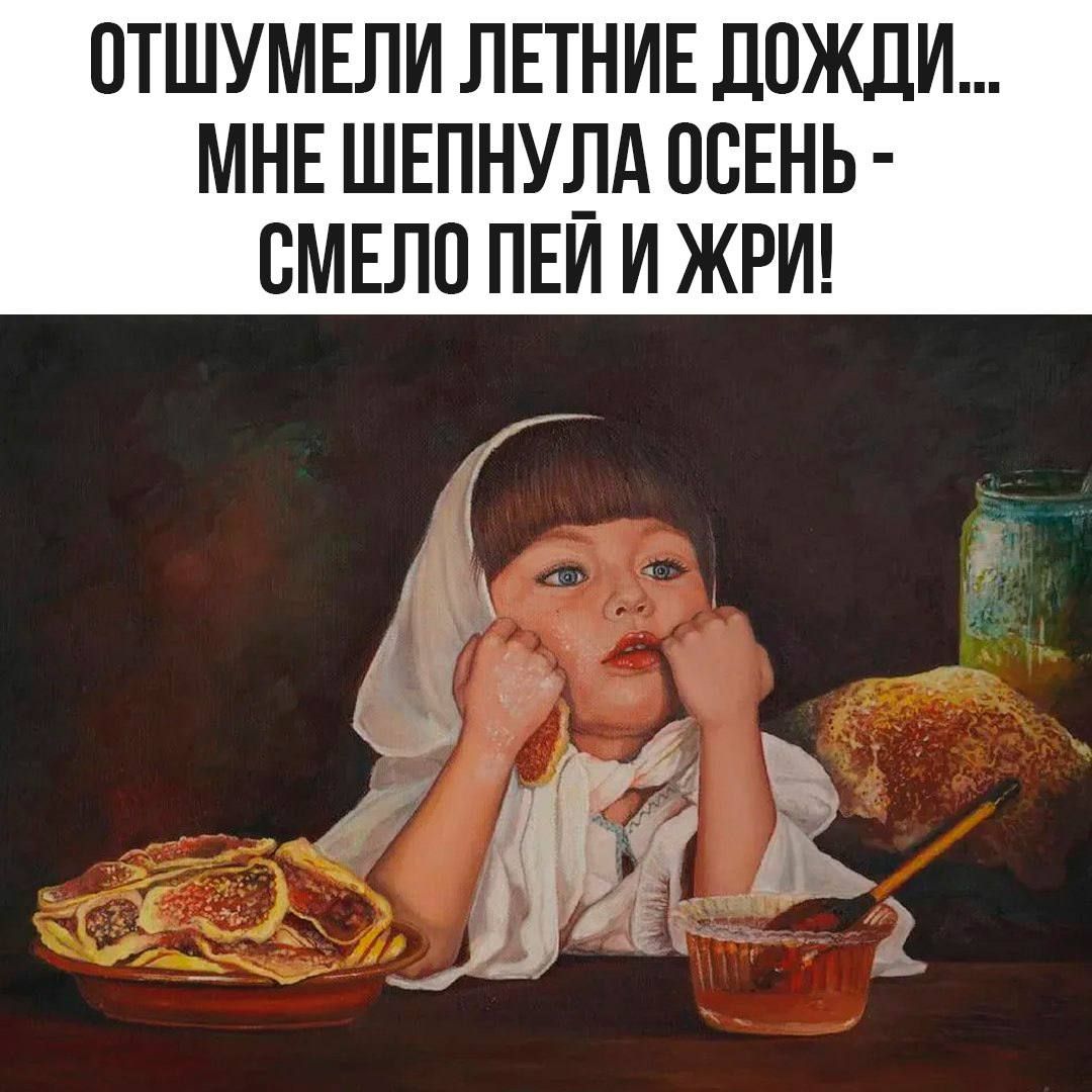 ОТШУМЕЛИ ЛЕТНИЕ ДОЖДИ... МНЕ ШЕПНУЛА ОСЕНЬ - СМЕЛО ПЕЙ И ЖРИ!