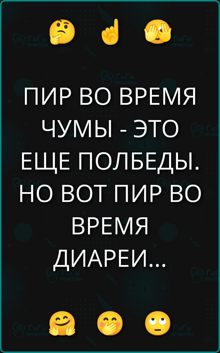 ПИР ВО ВРЕМЯ ЧУМЫ - ЭТО ЕЩЕ ПОЛБЕДЫ. НО ВОТ ПИР ВО ВРЕМЯ ДИАРЕИ...