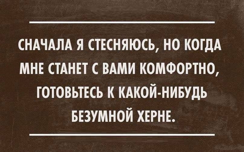 Сначала я стесняюсь, но когда мне станет с вами комфортно, готовьтесь к какой-нибудь безумной херне.