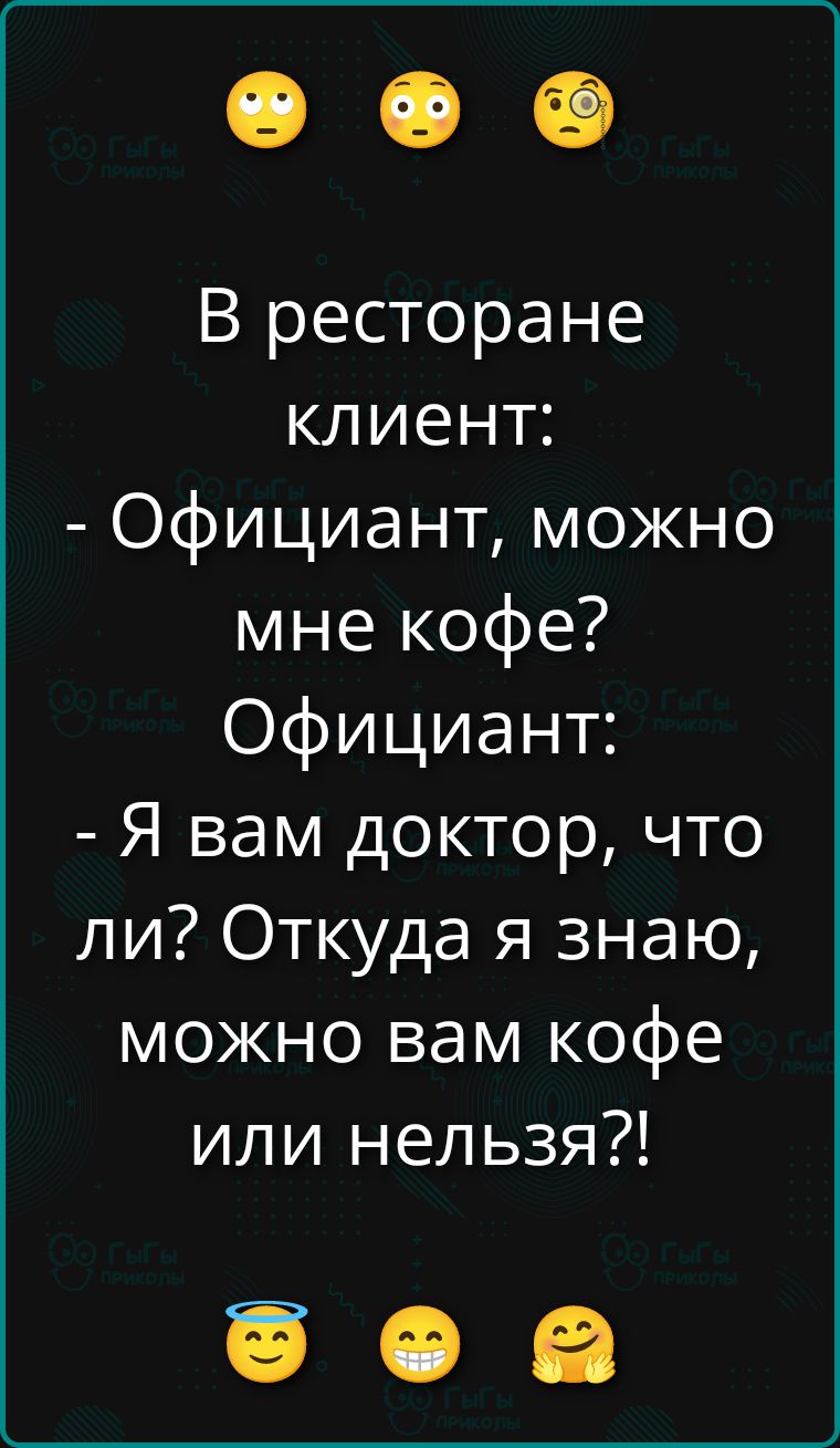 В ресторане клиент:
- Официант, можно мне кофе?
Официант:
- Я вам доктор, что ли? Откуда я знаю, можно вам кофе или нельзя?!