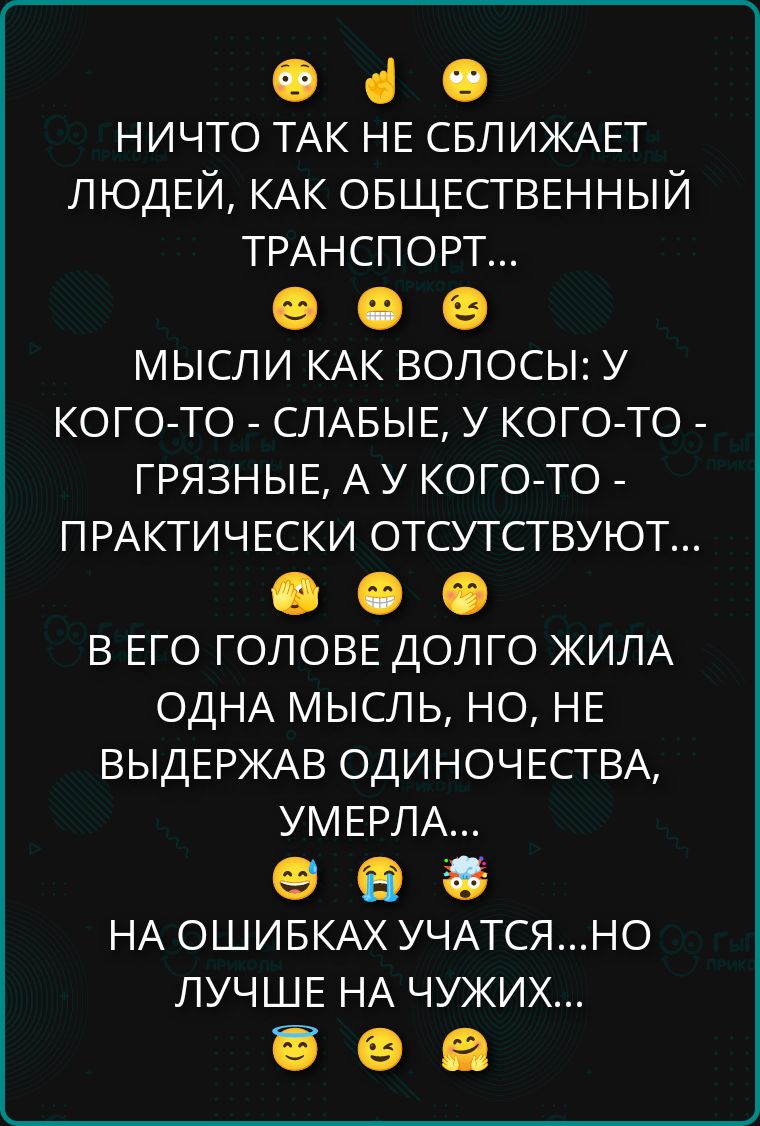 НИЧТО ТАК НЕ СБЛИЖАЕТ ЛЮДЕЙ, КАК ОБЩЕСТВЕННЫЙ ТРАНСПОРТ...

МЫСЛИ КАК ВОЛОСЫ: У КОГО-ТО - СЛАБЫЕ, У КОГО-ТО - ГРЯЗНЫЕ, А У КОГО-ТО - ПРАКТИЧЕСКИ ОТСУТСТВУЮТ...

В ЕГО ГОЛОВЕ ДОЛГО ЖИЛА ОДНА МЫСЛЬ, НО, НЕ ВЫДЕРЖАВ ОДИНОЧЕСТВА, УМЕРЛА...

НА ОШИБКАХ УЧАТСЯ...НО ЛУЧШЕ НА ЧУЖИХ...