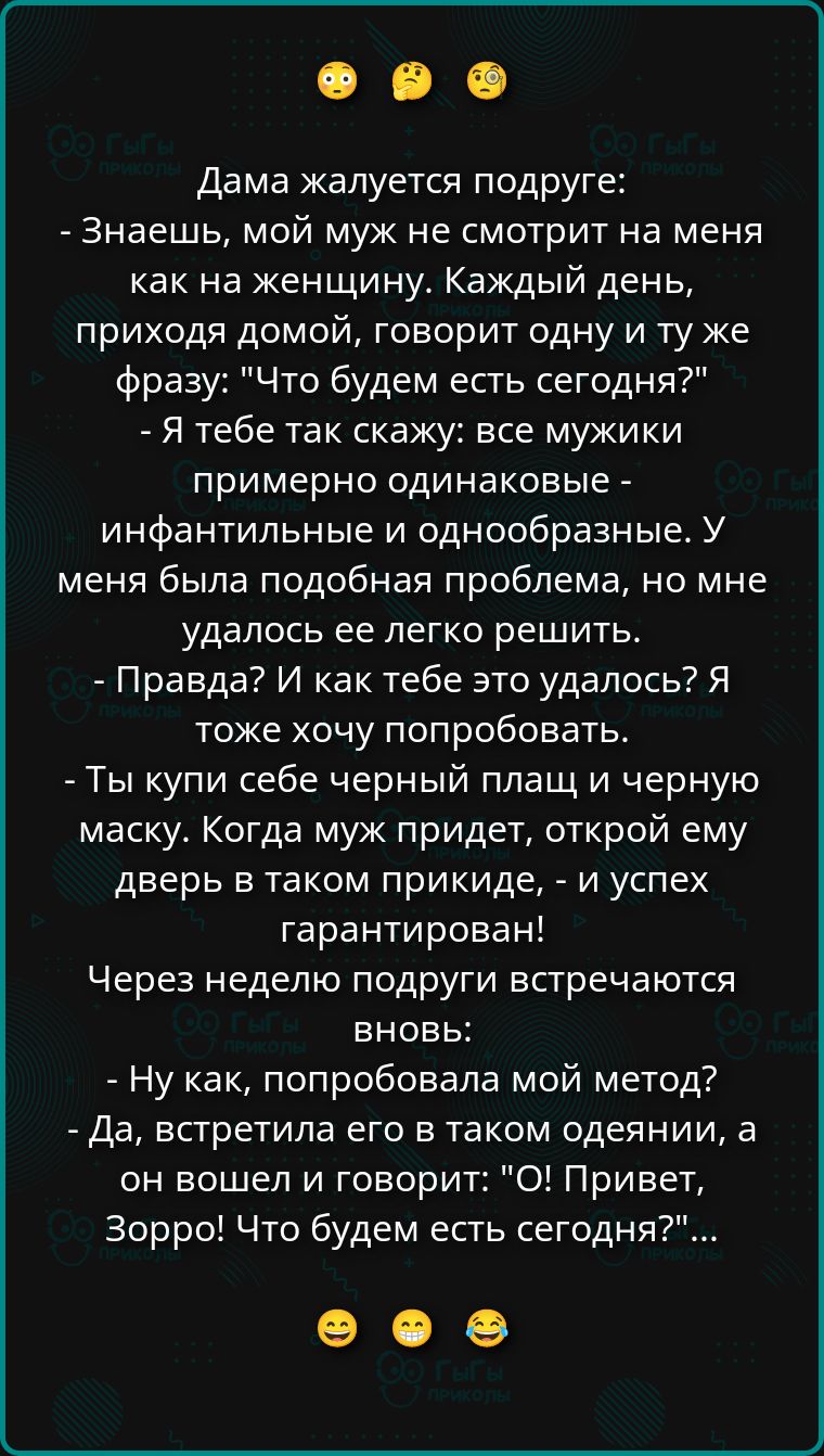 Дама жалуется подруге: - Знаешь, мой муж не смотрит на меня как на женщину. Каждый день, приходя домой, говорит одну и ту же фразу: 