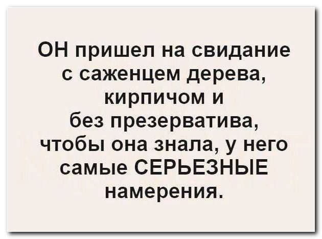 ОН пришел на свидание с саженцем дерева, кирпичом и без презерватива, чтобы она знала, у него самые СЕРЬЁЗНЫЕ намерения.