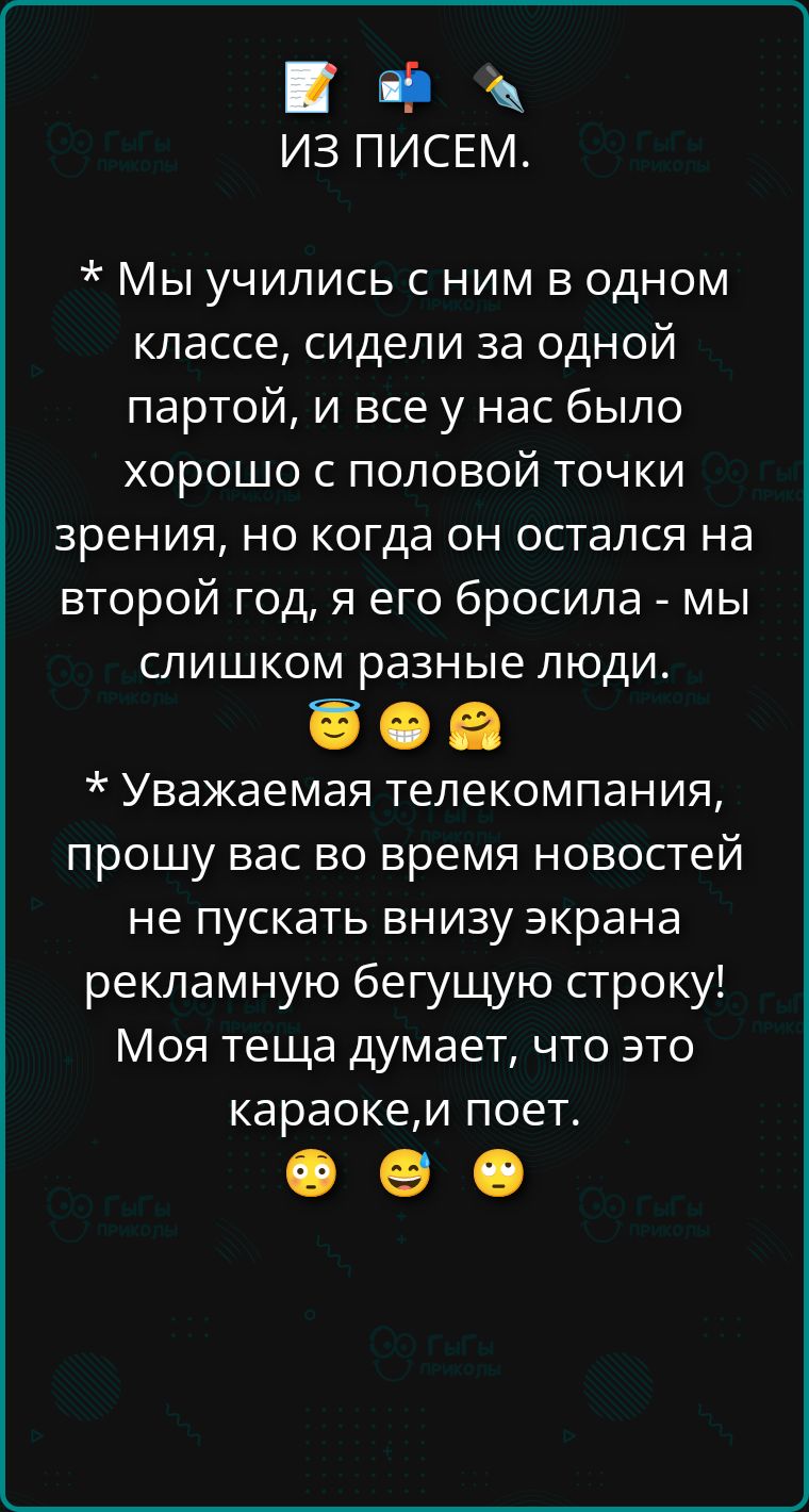 * Мы учились с ним в одном классе, сидели за одной партой, и все у нас было хорошо с половой точки зрения, но когда он остался на второй год, я его бросила - мы слишком разные люди.

* Уважаемая телекомпания, прошу вас во время новостей не пускать вниз экрана рекламную бегущую строку! Моя теща думает, что это караоке, и поет.