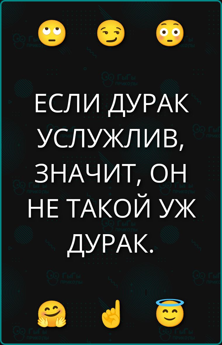 ЕСЛИ ДУРАК УСЛУЖЛИВ, ЗНАЧИТ, ОН НЕ ТАКОЙ УЖ ДУРАК.