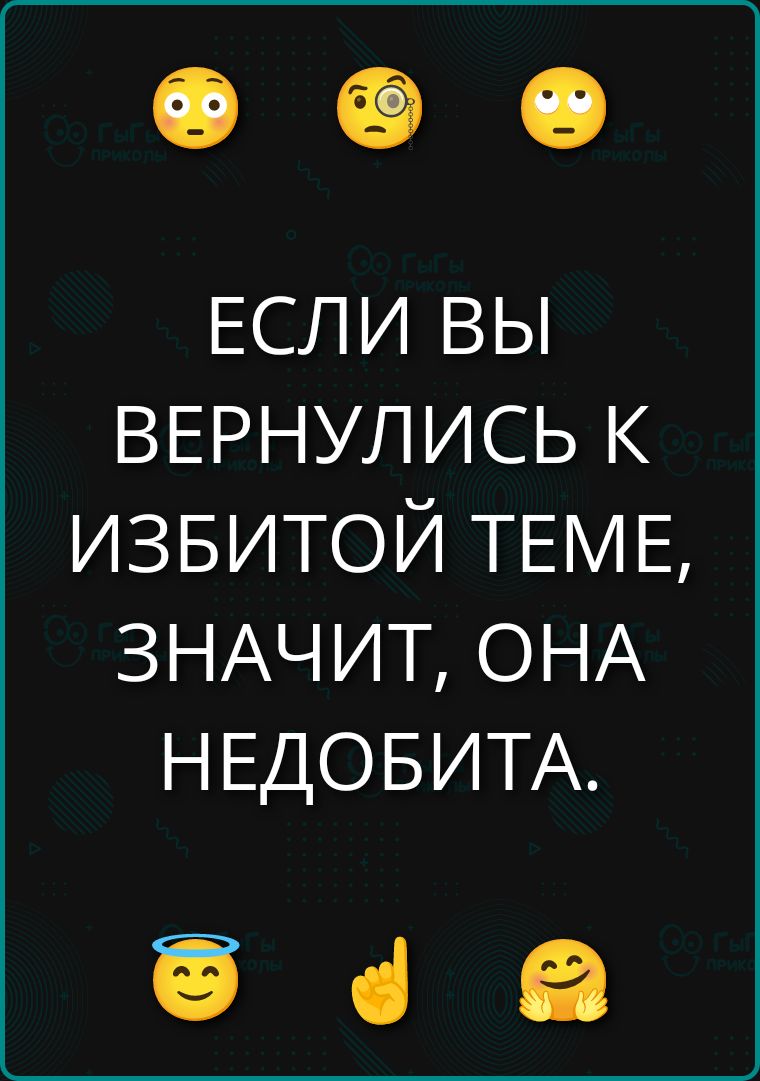 ЕСЛИ ВЫ ВЕРНУЛИСЬ К ИЗБИТОЙ ТЕМЕ, ЗНАЧИТ, ОНА НЕДОБИТА.