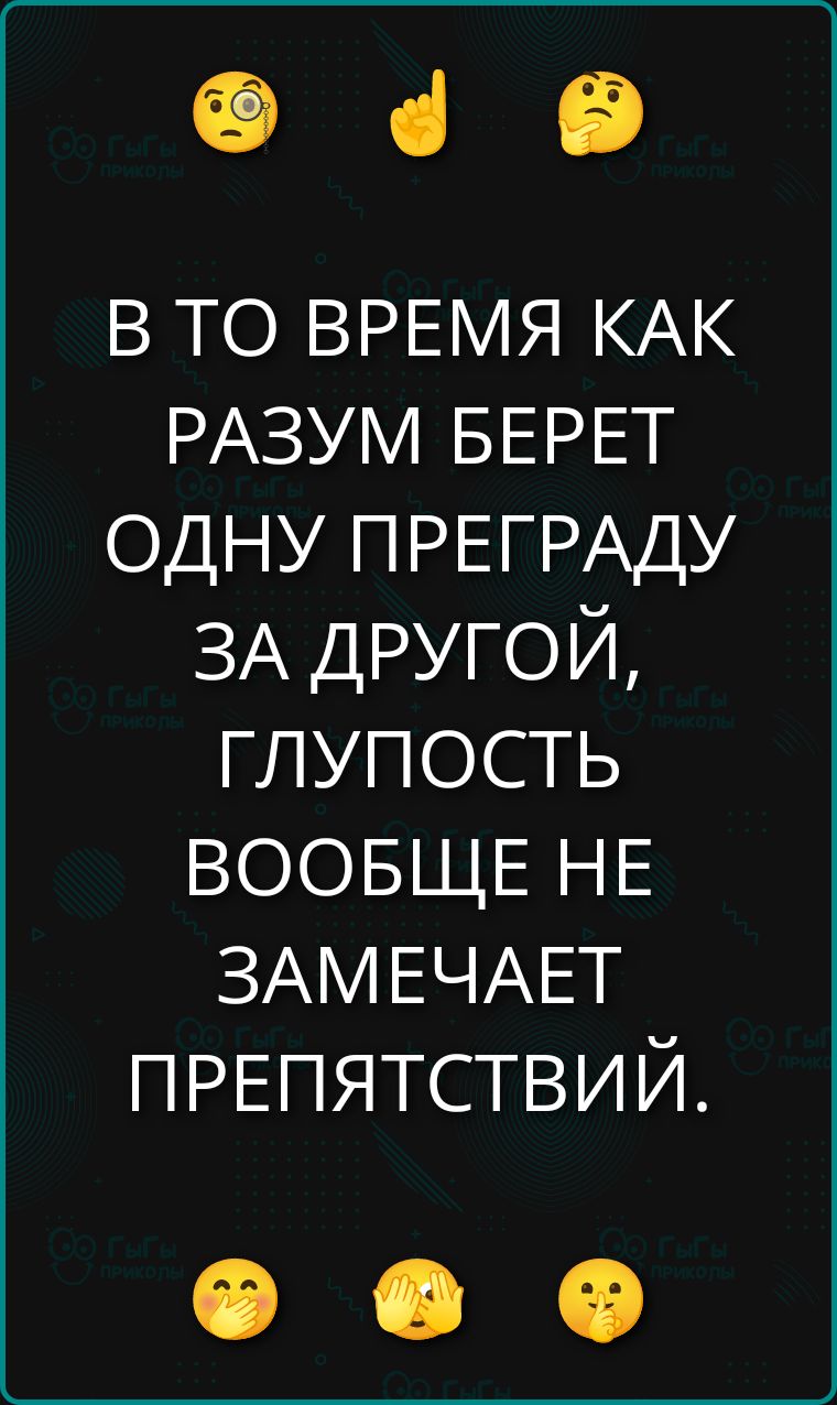 В ТО ВРЕМЯ КАК\nРАЗУМ БЕРЕТ\nОДНУ ПРЕГРАДУ\nЗА ДРУГОЙ,\nГЛУПОСТЬ\nВОOБЩЕ НЕ\nЗАМЕЧАЕТ\nПРЕПЯТСТВИЙ.