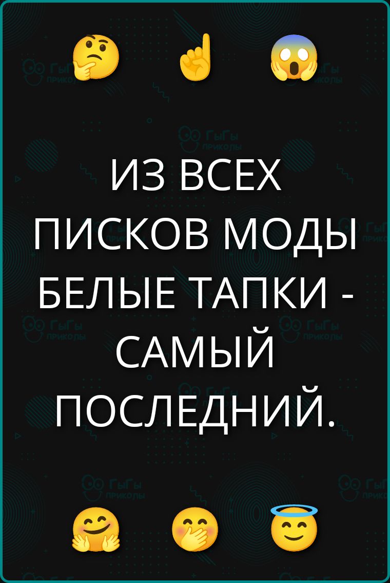 ИЗ ВСЕХ ПИСКОВ МОДЫ БЕЛЫЕ ТАПКИ - САМЫЙ ПОСЛЕДНИЙ.