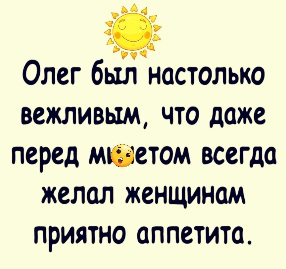 Олег был настолько вежливым, что даже перед молотом всегда желал женщинам приятно аппетита.