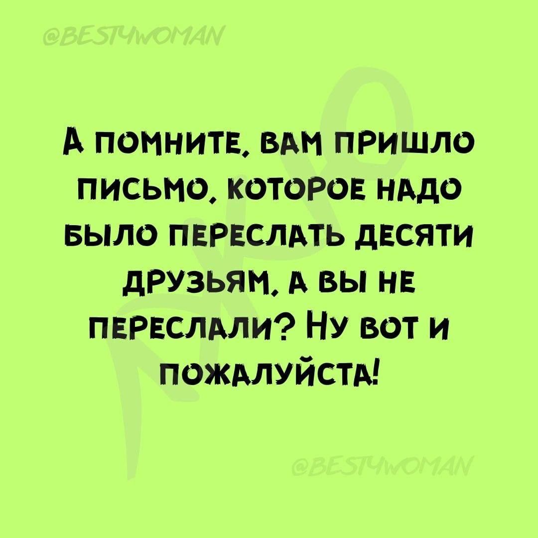 А помните, вам пришло письмо, которое надо было переслать десяти друзьям. А вы не переслали? Ну вот и пожалуйста!