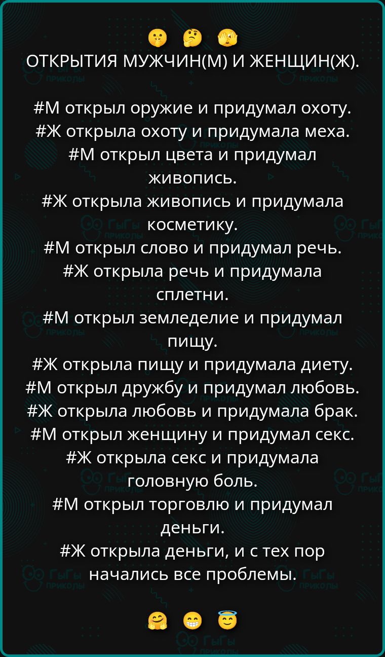 ОТКРЫТИЯ МУЖЧИН(М) И ЖЕНЩИН(Ж). #М открыл оружие и охоту. #Ж — меха. #М открыл цвет и живопись. #Ж — косметика и речь. #М — дружба и любовь. #Ж — любовь и брак. #Ж — секс и головная боль. #М — торговля и деньги. Проблемы начались позже.