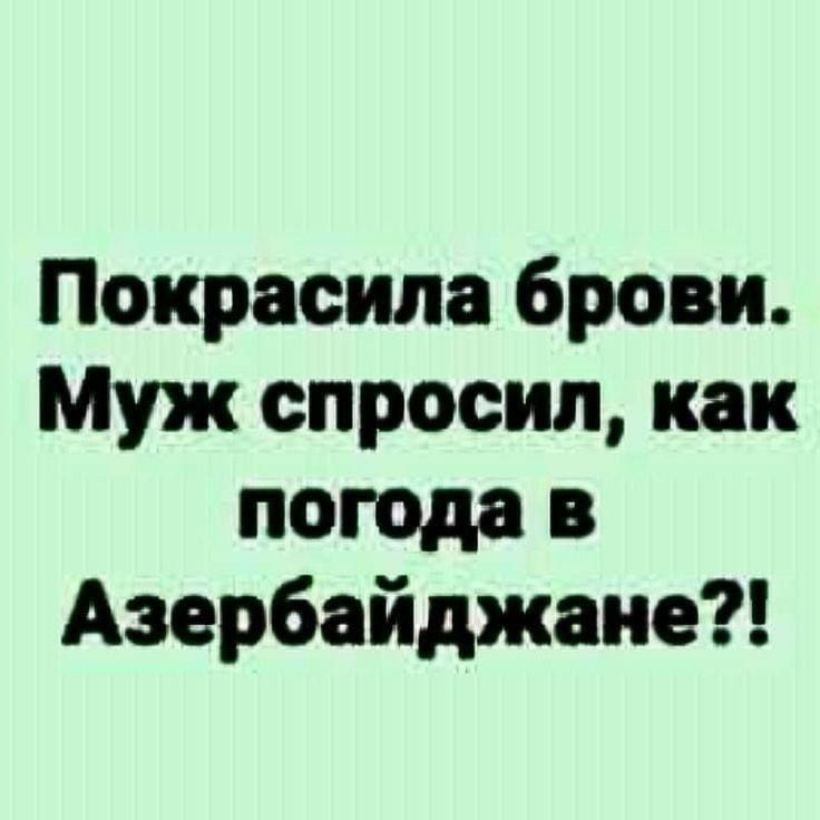 Покрасила брови. Муж спросил, как погода в Азербайджане?!