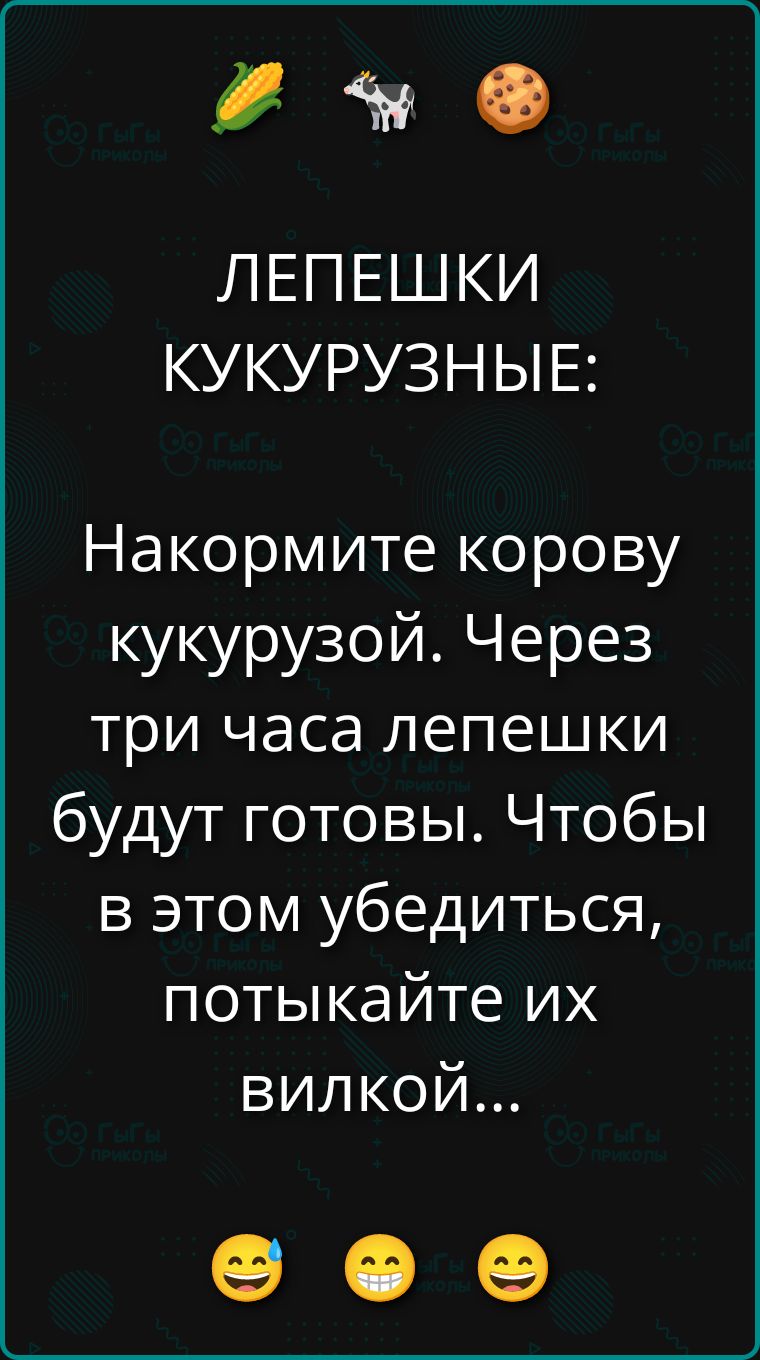 ЛЕПЕШКИ КУКУРУЗНЫЕ: Накормите корову кукурузой. Через три часа лепешки будут готовы. Чтобы в этом убедиться, потыкайте их вилкой...