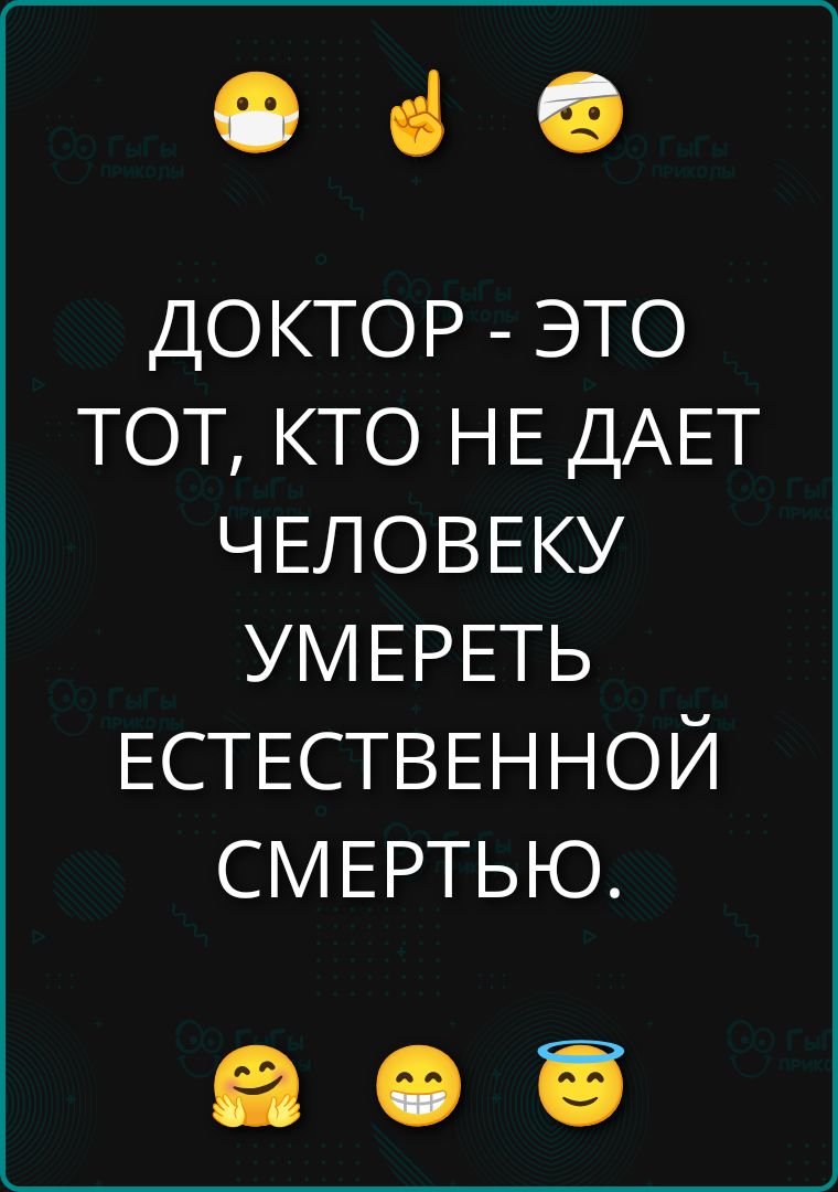 ДОКТОР - ЭТО ТОТ, КТО НЕ ДАЕТ ЧЕЛОВЕКУ УМЕРЕТЬ ЕСТЕСТВЕННОЙ СМЕРТЬЮ.