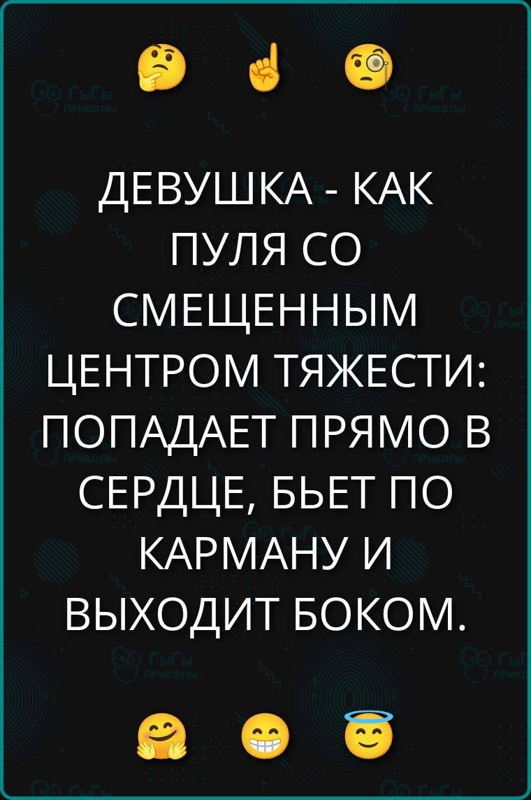 ДЕВУШКА - КАК ПУЛЯ СО СМЕЩЕННЫМ ЦЕНТРОМ ТЯЖЕСТИ: ПОПАДАЕТ ПРЯМО В СЕРДЦЕ, БЬЕТ ПО КАРМАНУ И ВЫХОДИТ БОКОМ.
