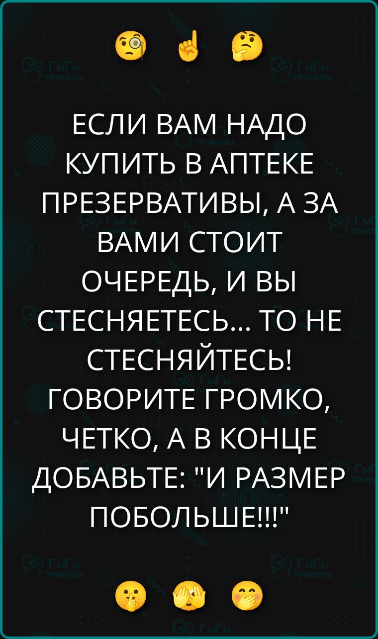 ЕСЛИ ВАМ НАДО КУПИТЬ В АПТЕКЕ ПРЕЗЕРВАТИВЫ, А ЗА ВАМИ СТОИТ ОЧЕРЕДЬ, И ВЫ СТЕСНЯЕТЕСЬ... ТО НЕ СТЕСНАЙТЕСЬ! ГОВОРИТЕ ГРОМКО, ЧЕТКО, А В КОНЦЕ ДОБАВЬТЕ: 