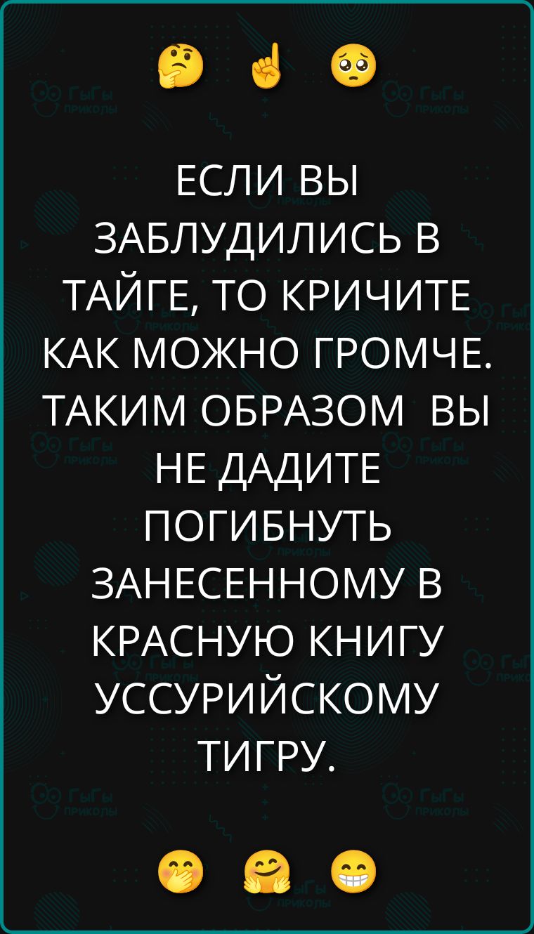 ЕСЛИ ВЫ ЗАБЛУДИЛИСЬ В ТАЙГЕ, ТО КРИЧИТЕ КАК МОЖНО ГРОМЧЕ. ТАКИМ ОБРАЗОМ ВЫ НЕ ДАДИТЕ ПОГИБНУТЬ ЗАНЕСЕННОМУ В КРАСНУЮ КНИГУ УССУРИЙСКОМУ ТИГУРУ.