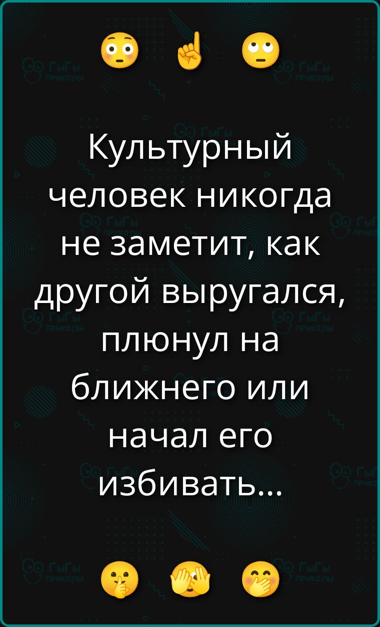 Культурный человек никогда не заметит, как другой выругался, плюнул на близкого или начал его избивать...