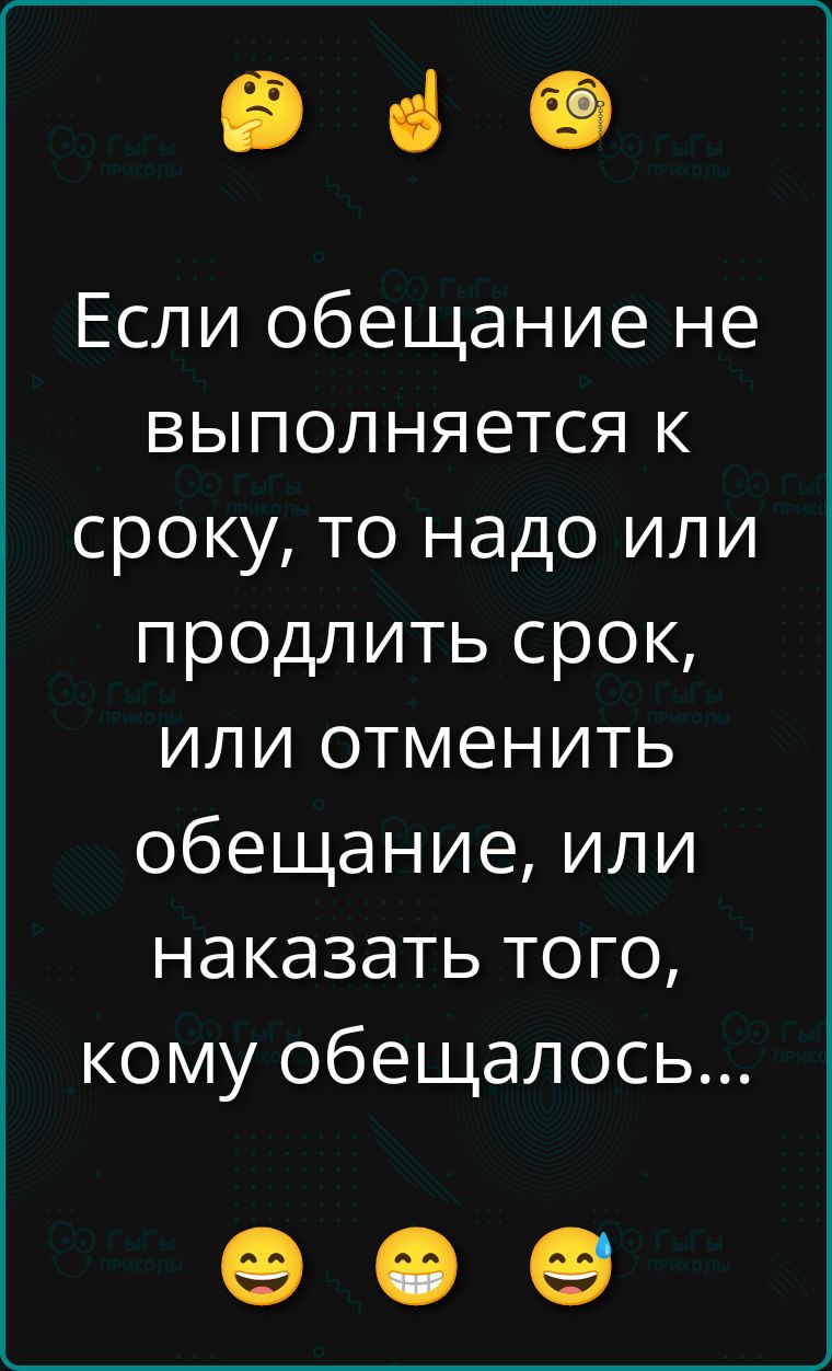 Если обещание не выполняется к сроку, то надо или продлить срок, или отменить обещание, или наказать того, кому обещалось...